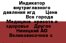 Индикатор внутриглазного давления игд-02 › Цена ­ 20 000 - Все города Медицина, красота и здоровье » Другое   . Ненецкий АО,Великовисочное с.